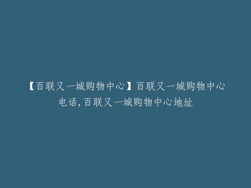 【百联又一城购物中心】提供电话与地址信息