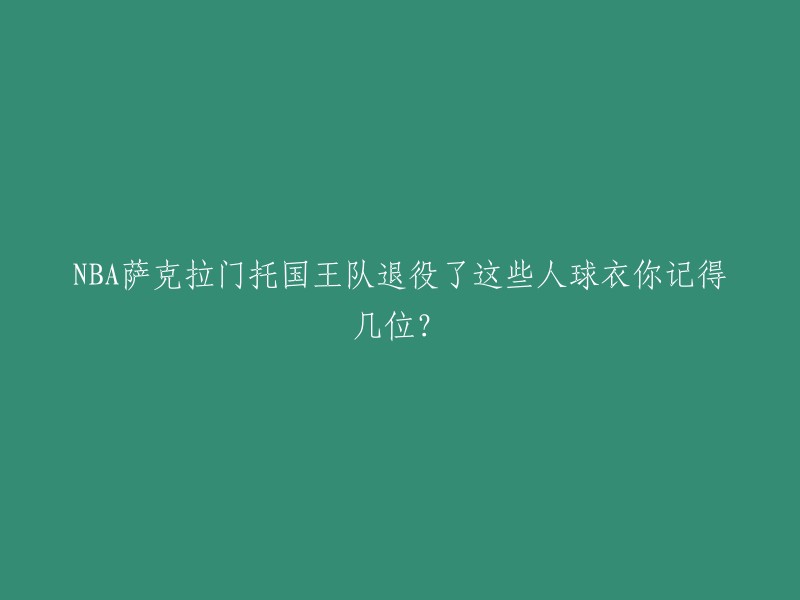 您好！您可以参考以下标题：
- NBA萨克拉门托国王队退役球衣名单。