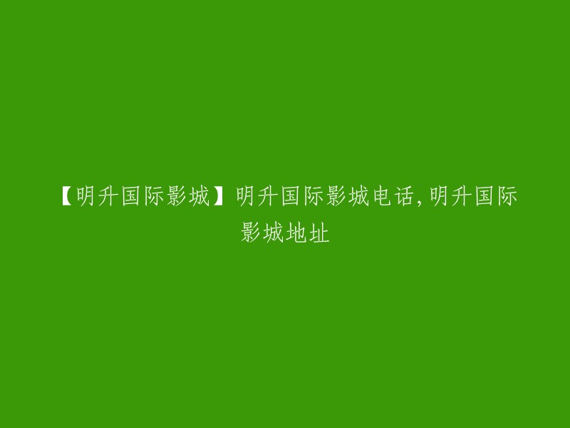 【明升国际影城】联系方式与地址信息