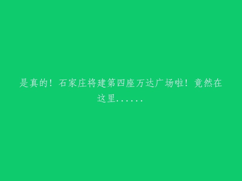 真的！石家庄即将迎来第四座万达广场，而且竟然选在这里......