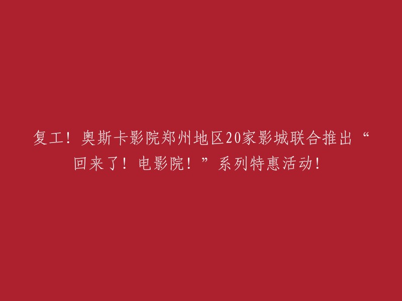 郑州地区20家奥斯卡影院联手复工，惊喜推出'回来了！电影院！'系列特惠活动！"