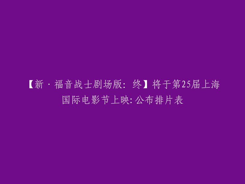 《新·福音战士剧场版：终》将于第25届上海国际电影节上映，排片表已经公布。   该电影的上映时间是2023年6月1日。