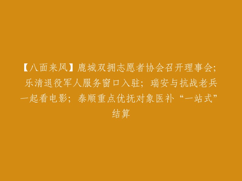 这个标题是：【八面来风】鹿城双拥志愿者协会召开理事会；乐清退役军人服务窗口入驻；瑞安与抗战老兵一起看电影；泰顺重点优抚对象医补“一站式”结算。