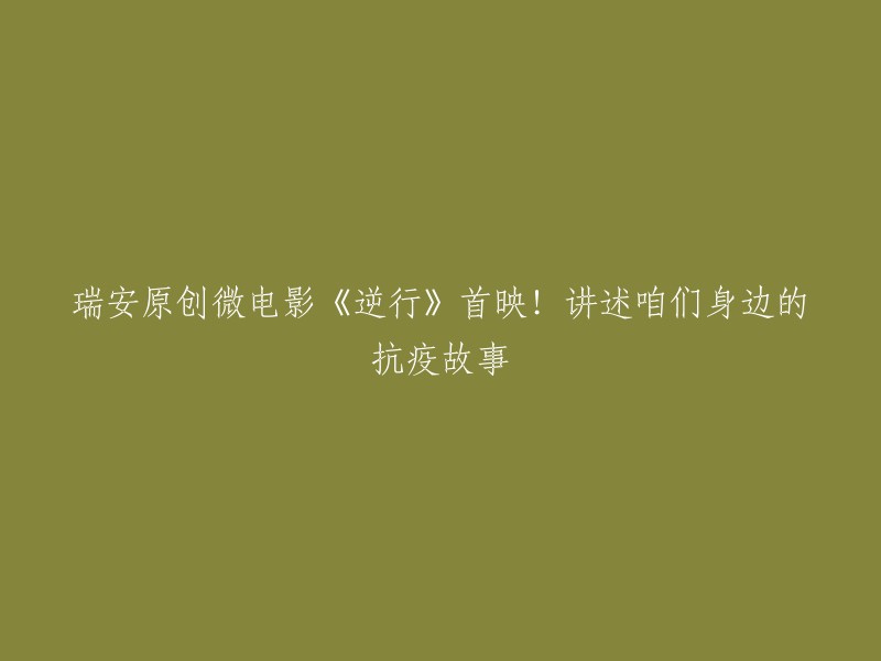 好的，我可以帮您重写标题。这个微电影《逆行》讲述的是抗疫故事，那么您可以考虑使用以下标题：

- 瑞安原创微电影《逆行》：身边的抗疫英雄
- 《逆行》：瑞安原创微电影，见证身边的抗疫英雄
- 瑞安原创微电影《逆行》：讲述身边的抗疫故事

希望这些标题能够帮到您。如果您需要更多帮助，请告诉我。？?