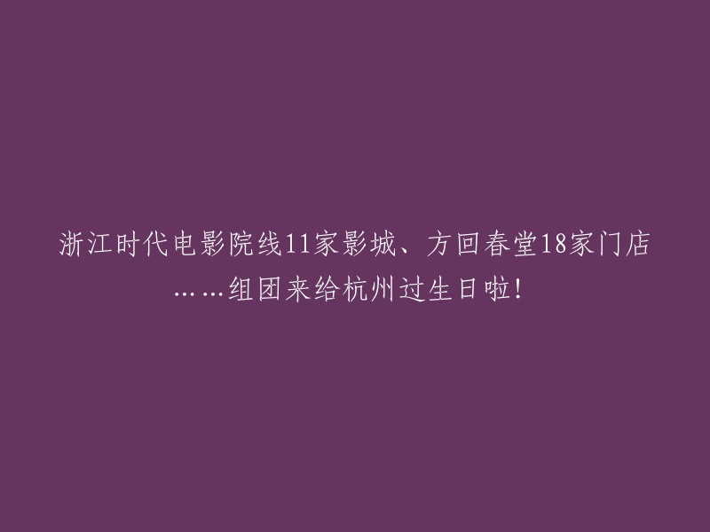 杭州庆生盛宴：浙江时代电影院线11家影城、方回春堂18家门店等共襄盛举！