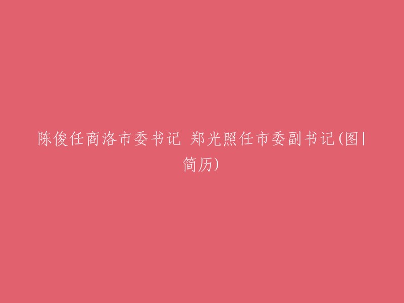 陈俊任商洛市委书记，郑光照任商洛市委副书记。