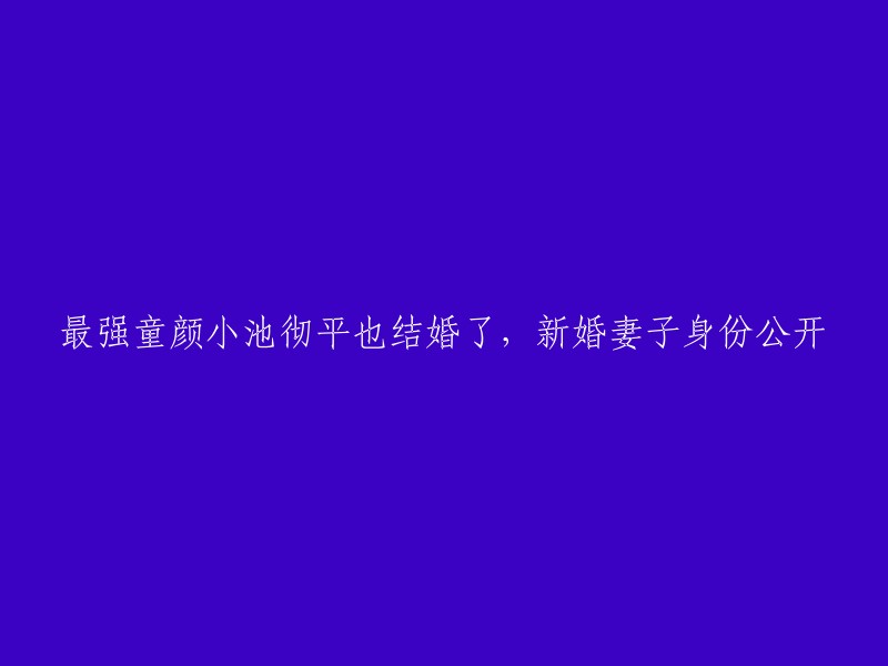 小池彻平，童颜男神，迎娶新婚妻子，身份曝光！