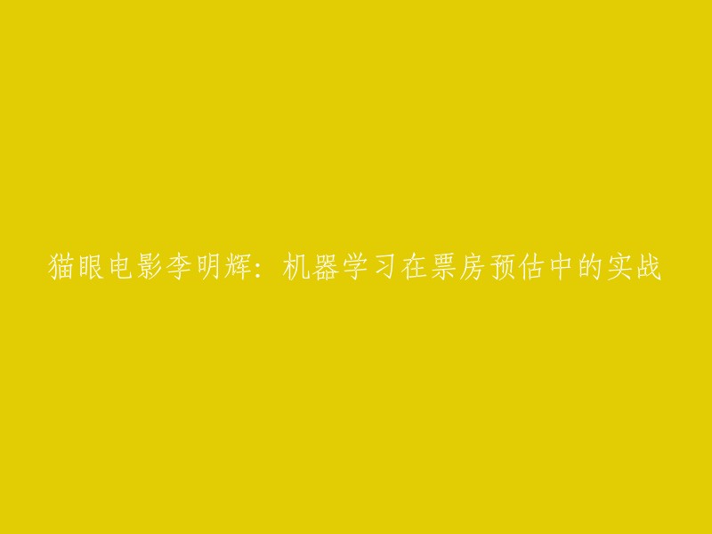 李明辉：在猫眼电影中应用机器学习技术进行票房预测的实践经验