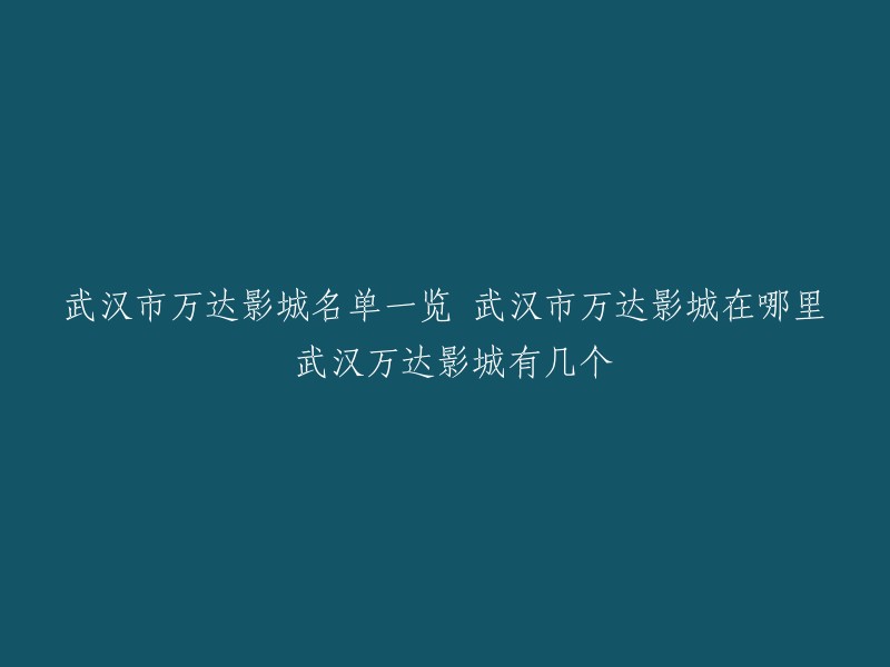 您好，武汉市万达影城有多家分店。以下是武汉市万达影城的名单一览：
- 武汉万达影城东西湖中心广场店
- 武汉万达影城金银湖店
- 武汉万达影城春树里店
- 武汉万达影城汉阳万达广场店
- 武汉万达影城菱角湖万达广场店
- 武汉万达影城经开店
- 武汉万达影城江汉路店
- 武汉万达影城汉阳汉商银座店