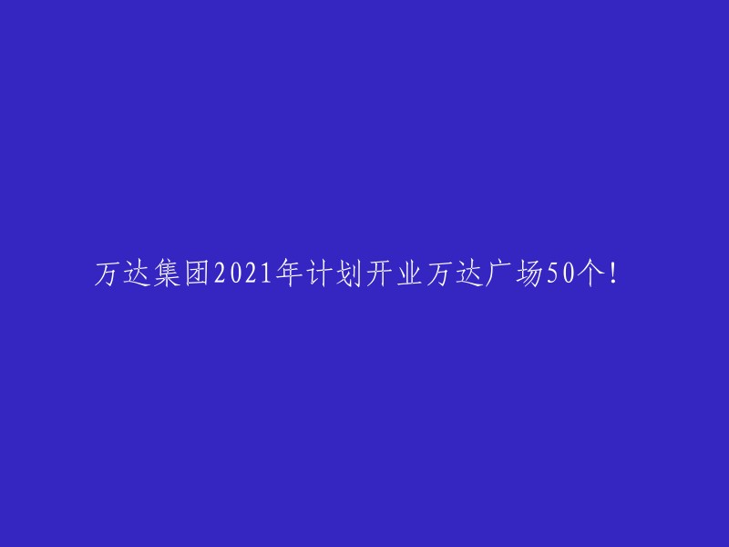 万达集团于XXXX年计划在全球范围内开设50个万达广场！