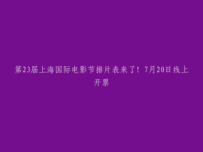 第23届上海国际电影节的放映时间表已发布！7月20日，线上购票启动"