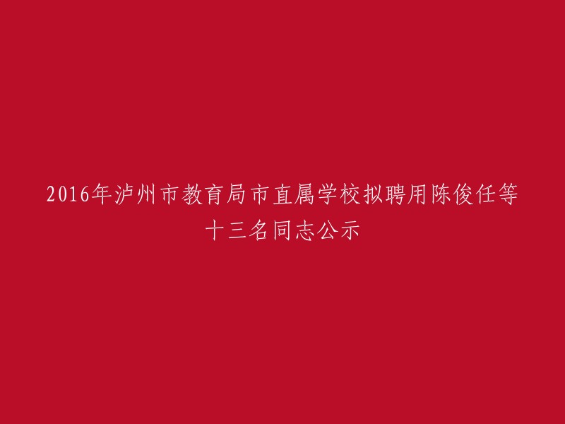 根据《关于2016年上半年泸州市市属事业单位公开考试招聘工作人员的公告》，经过笔试、面试、体检和考核程序，我局所属泸州市职业技术学校拟占编聘用陈俊任等九名同志，泸州老窖天府中学拟占编聘用李生林等四名同志。 

公示期为5个工作日，自发布之日起至2016年8月29日止。