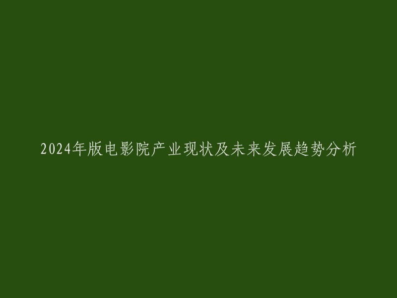 电影院产业在2024年：现状、挑战与未来发展趋势分析