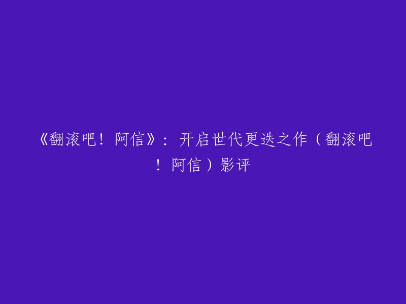 《翻滚吧！阿信》：开启世代更迭之作(翻滚吧！阿信)影评。  