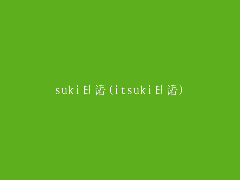 uki日语(itsuki日语)

重写后的标题：Suki的日语学习之路(The Journey of Suki's Japanese Learning)