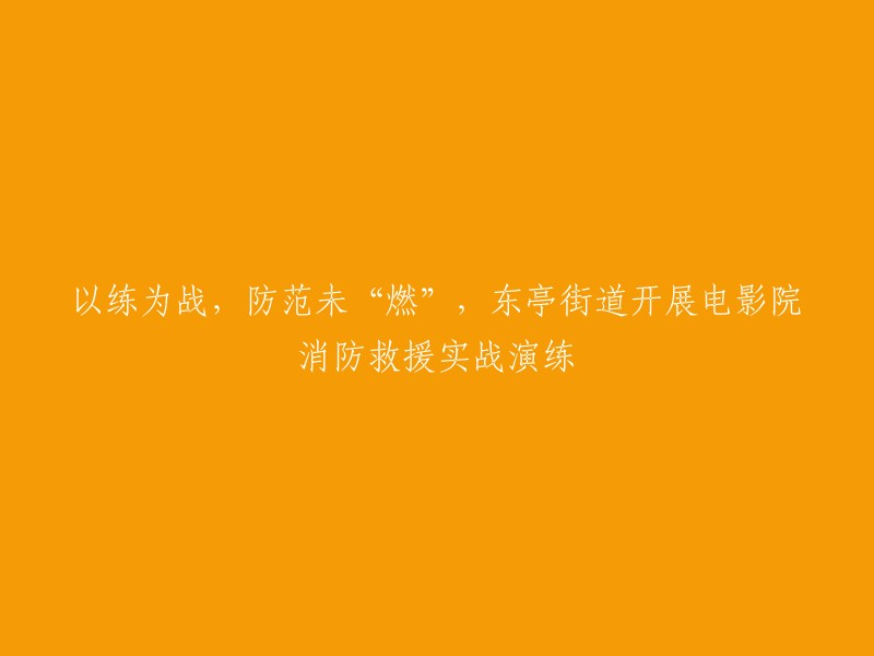 东亭街道举办消防救援实战演练，提高电影院安全防范能力