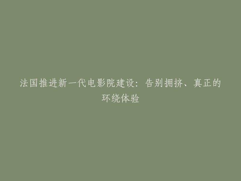 法国积极发展新一代电影院：迈向宽敞舒适、真实环绕体验的新时代