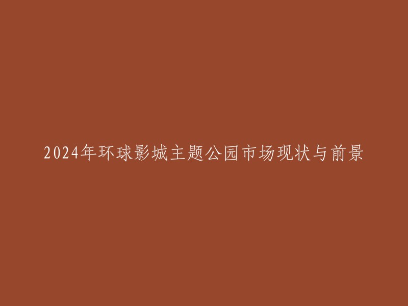 环球影城主题公园市场在2024年的现状与未来展望