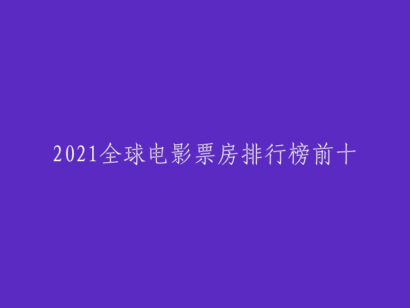 021年全球票房排行榜前十名的电影