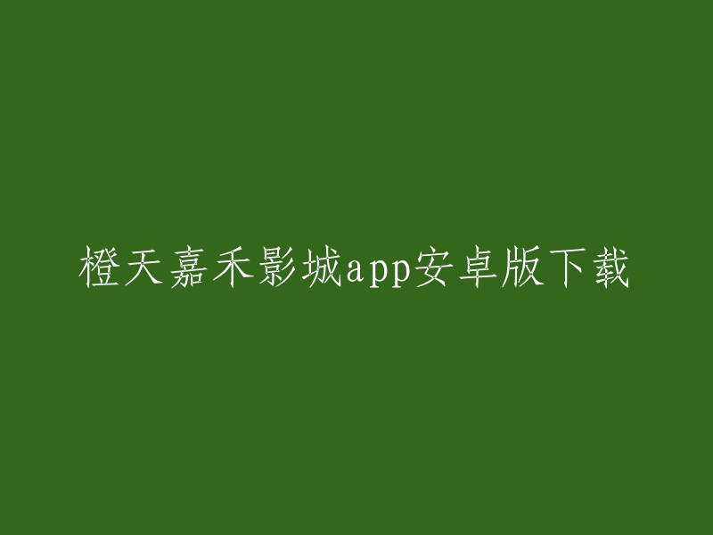 你可以在橙天嘉禾影城官方APP上下载安卓版本。  