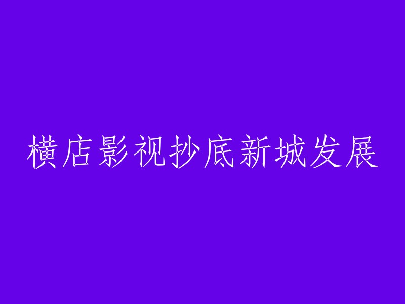 新城发展的影视产业新篇章：横店影视深度参与