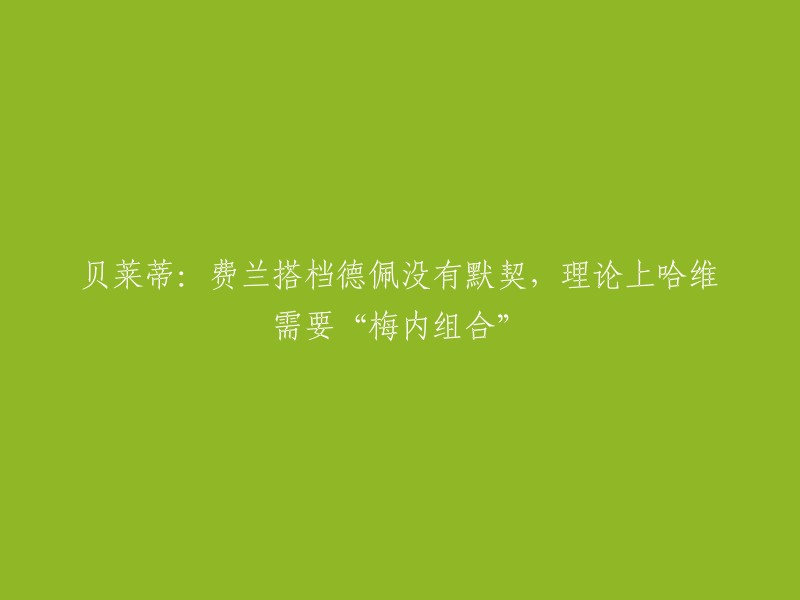 重写标题：

贝莱蒂表示，费兰德佩组合缺乏默契，哈维需要“梅内组合”