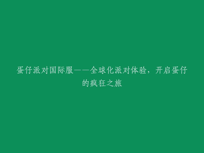 全球蛋仔盛宴：国际服蛋仔派对，带你开启蛋仔疯狂之旅"