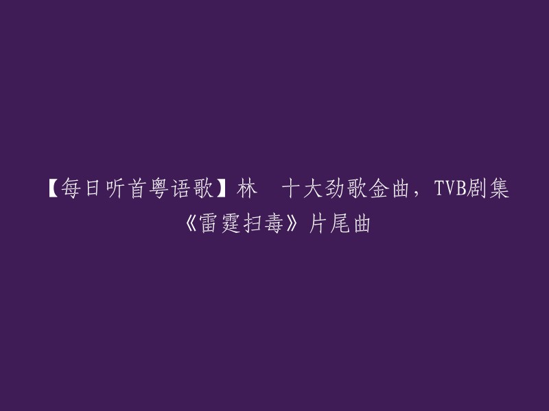 你好，以下是重写后的标题：

【每日听首粤语歌】林峯演唱的《幼稚完》是TVB剧集《雷霆扫毒》片尾曲。