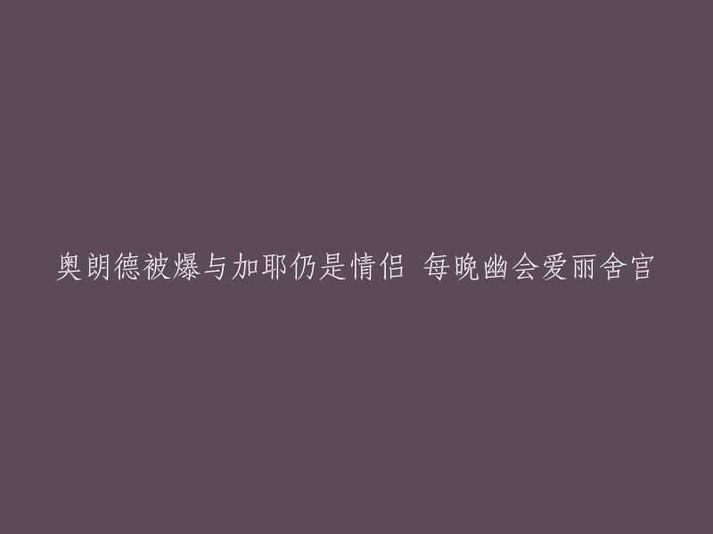 您好，根据我的搜索结果，这个标题可以重写为：奥朗德与加耶仍是情侣，每晚幽会爱丽舍宫。