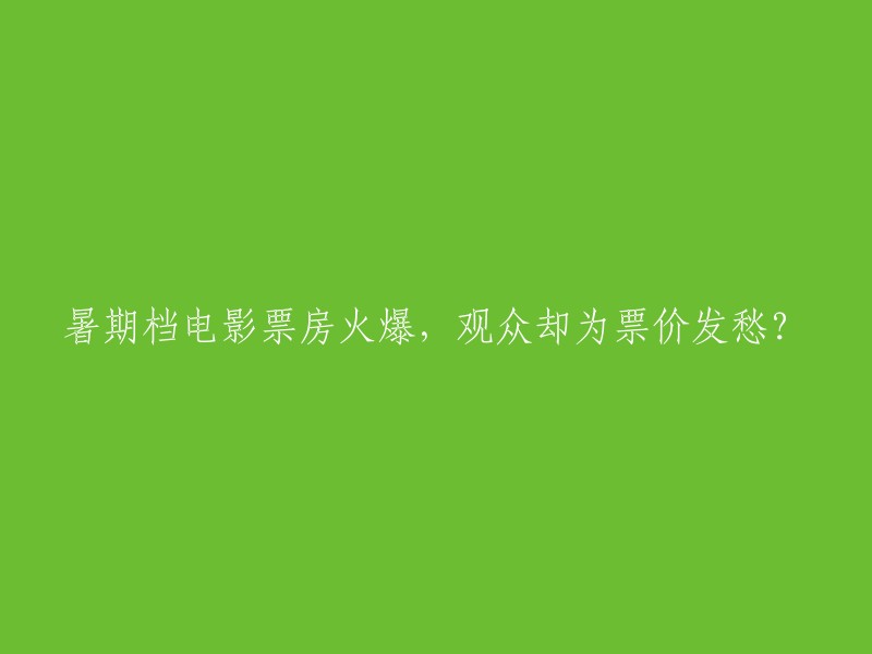 暑期档电影票房大卖，观众却为观影成本感到忧虑？