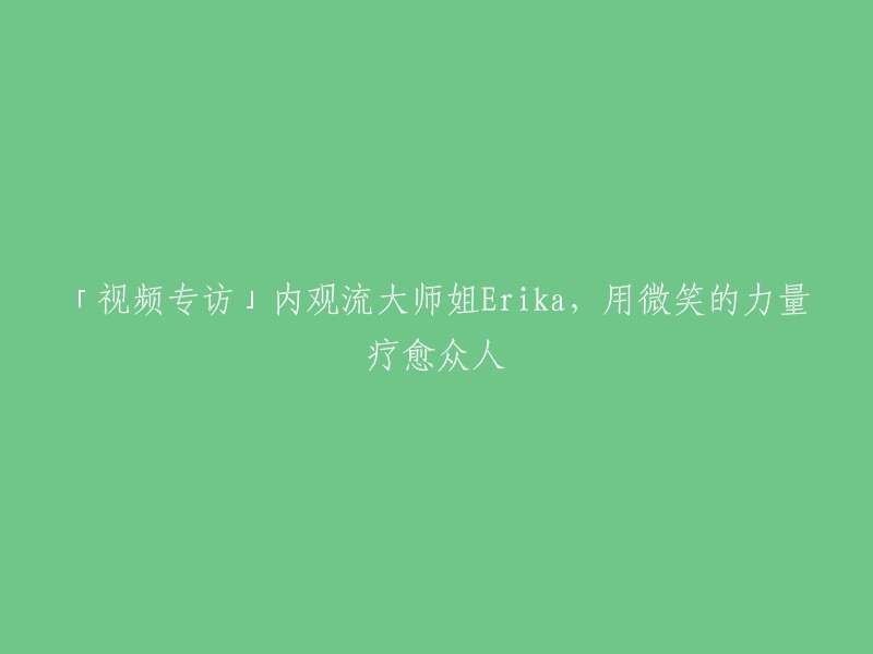 视频专访：内观流大师姐Erika,用微笑的魔力治愈众人心"