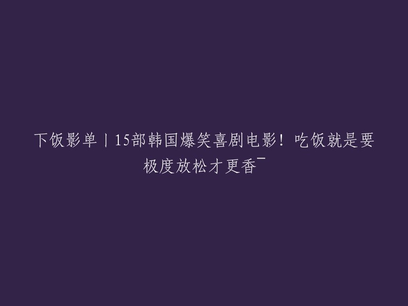 以下是15部韩国爆笑喜剧电影的列表，您可以在吃饭时观看这些电影，以极度放松身心，享受美食带来的愉悦。希望这个列表能够满足您的需求！