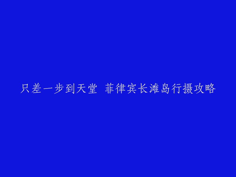 好的，这个标题可以重写为：【攻略】只差一步到天堂！菲律宾长滩岛行摄攻略。