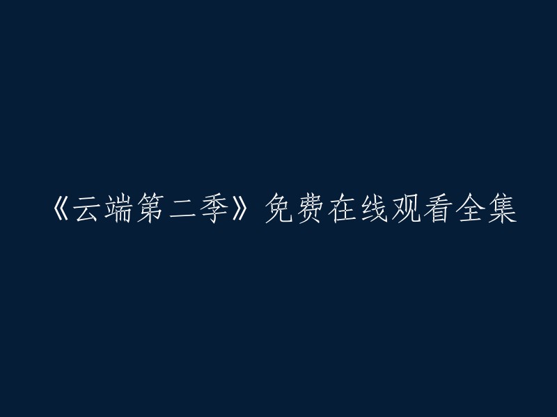 您可以在爱奇艺上观看《云端第2季》的全集高清正版视频。以下是重写的标题：

《云端第二季》全集高清正版视频免费在线观看