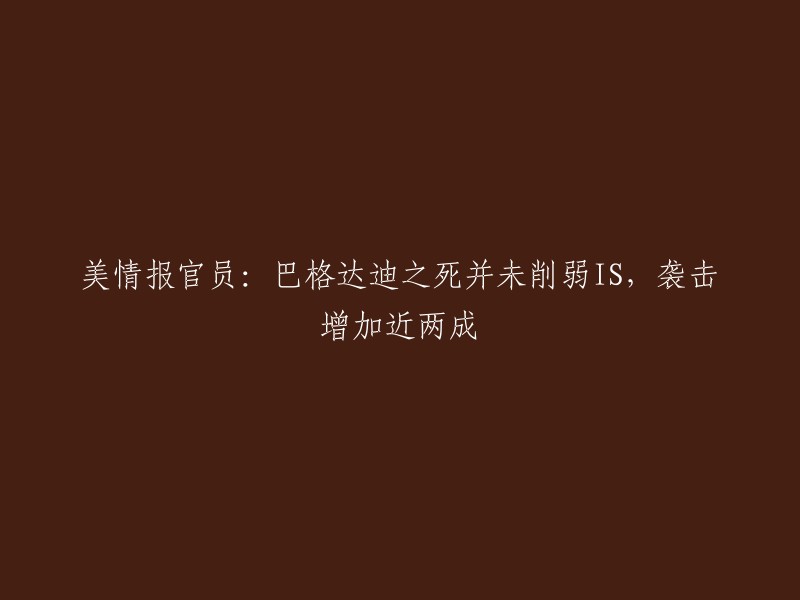 美情报官员：巴格达迪之死并未削弱IS,袭击增加近两成。