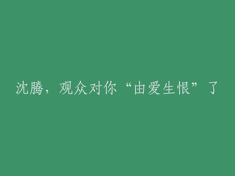 沈腾，观众对你的喜爱变成了恨意