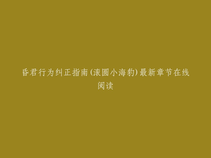 您好，您可以在网上找到《昏君行为纠正指南》(滚圆小海豹)最新章节在线阅读。以下是一些网站提供的该小说的最新章节：  