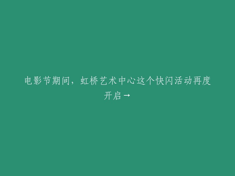 在电影节期间，虹桥艺术中心的快闪活动再次盛大开启！