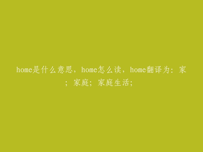 Home的含义、读音及翻译：家；家庭；家庭生活"