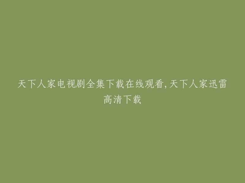 天下人家"电视剧全集在线观看与迅雷高清下载指南