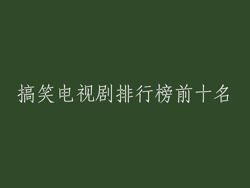 十大搞笑电视剧：令人捧腹大笑的视听盛宴"