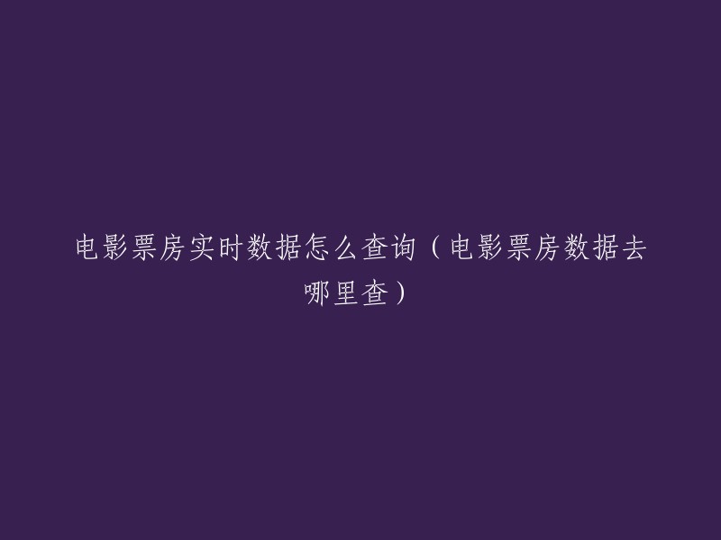 如何查找电影票房实时数据(了解电影票房数据的途径)