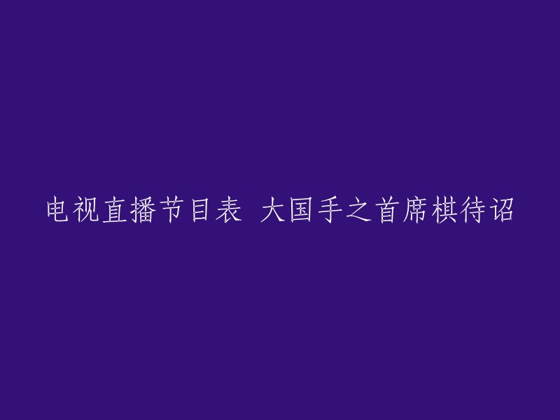 大国手之首席棋待诏是一档电视直播节目，您可以在各大电视台或者网络平台观看。