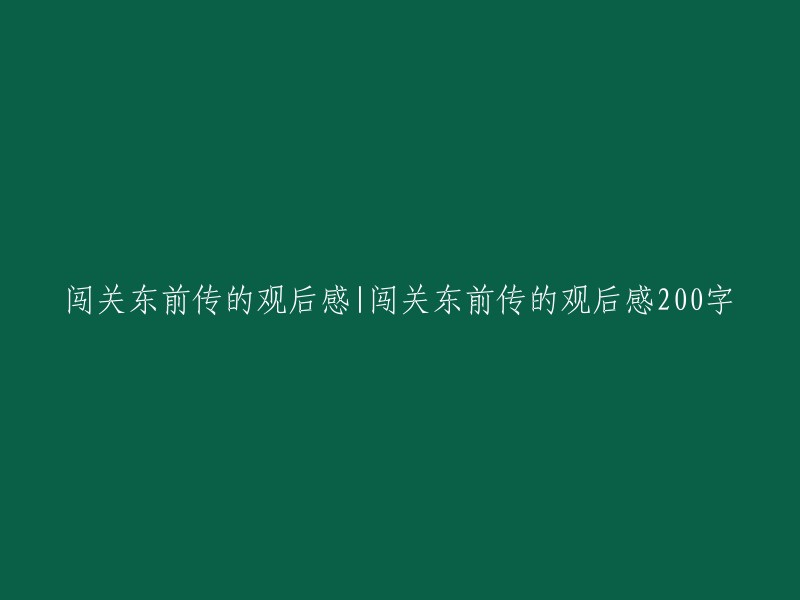 闯关东前传：一部引人深思的历史剧的观后感" 
或者 
"《闯关东前传》：一部让人反思历史的电视剧的个人观感"