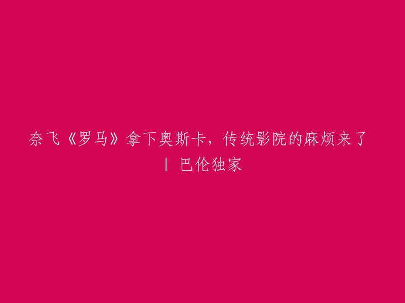 《罗马》赢得奥斯卡，奈飞崛起，传统影院面临困境 | 巴伦独家报道