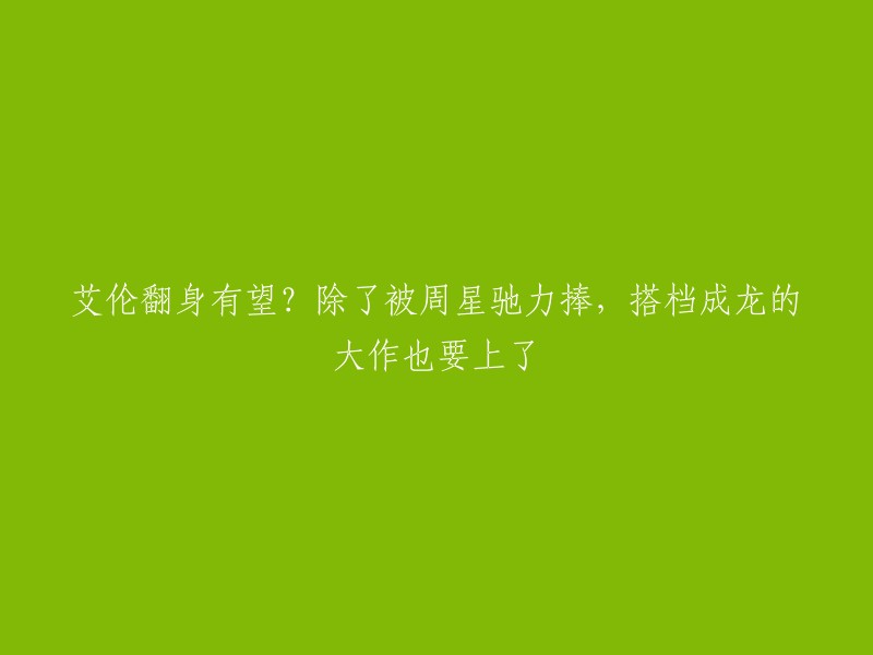 这个标题可以重写为：周星驰力捧艾伦，搭档成龙的大作即将上线。