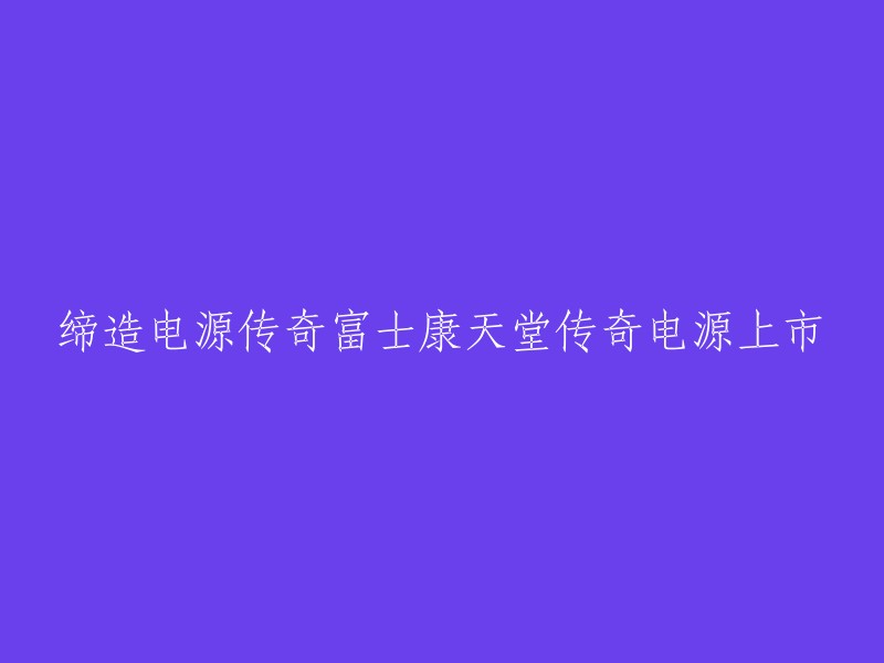 打造电源传奇：富士康天堂传奇电源隆重上市