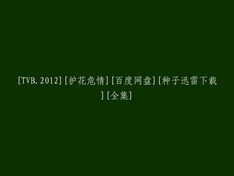 您好！您想要重写的标题是“TVB.2012 护花危情 百度网盘 种子迅雷下载 全集”。如果您是在寻找这部电视剧的资源，我建议您可以访问以下网站： 。这些网站提供了大量的资源，包括全集、高清无广告等。但是，我需要提醒您，这些网站可能会存在版权问题，所以请您谨慎使用。