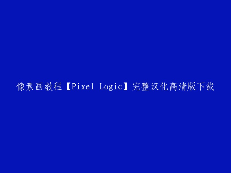 您想要下载的是像素画教程【Pixel Logic】完整汉化高清版，对吗？这个教程是物暗大佬翻译的,已经有汉化版了。您可以在以下链接中找到下载链接 。