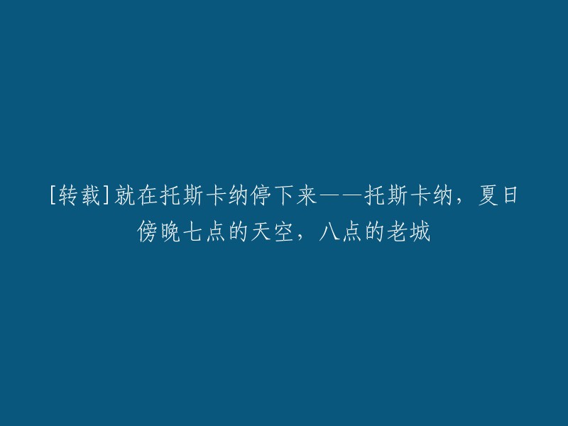 托斯卡纳的夏日黄昏：在八点的古城中，遇见七点的天空"